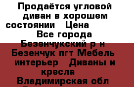 Продаётся угловой диван в хорошем состоянии › Цена ­ 15 000 - Все города, Безенчукский р-н, Безенчук пгт Мебель, интерьер » Диваны и кресла   . Владимирская обл.,Вязниковский р-н